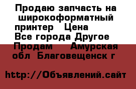 Продаю запчасть на широкоформатный принтер › Цена ­ 950 - Все города Другое » Продам   . Амурская обл.,Благовещенск г.